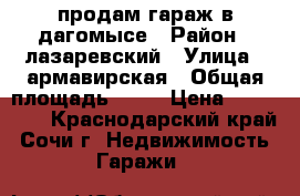 продам гараж в дагомысе › Район ­ лазаревский › Улица ­ армавирская › Общая площадь ­ 22 › Цена ­ 450 000 - Краснодарский край, Сочи г. Недвижимость » Гаражи   